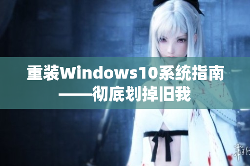 重裝Windows10系統(tǒng)指南——徹底劃掉舊我