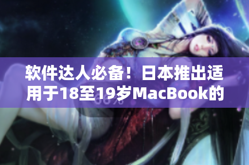 軟件達(dá)人必備！日本推出適用于18至19歲MacBook的最新軟件