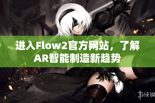 進入Flow2官方網(wǎng)站，了解AR智能制造新趨勢