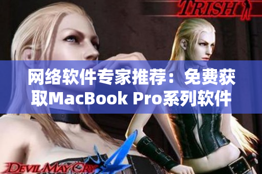 網(wǎng)絡(luò)軟件專家推薦：免費(fèi)獲取MacBook Pro系列軟件的網(wǎng)站推薦！