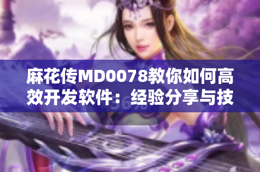 麻花傳MD0078教你如何高效開發(fā)軟件：經(jīng)驗分享與技巧整合