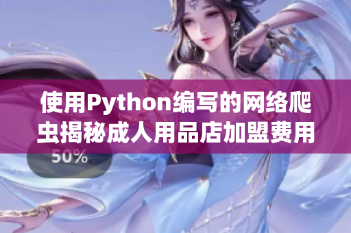 使用Python編寫的網(wǎng)絡(luò)爬蟲揭秘成人用品店加盟費用背后的真相