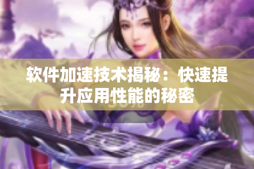 軟件加速技術(shù)揭秘：快速提升應(yīng)用性能的秘密