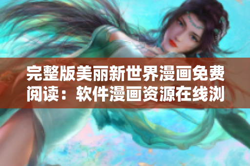 完整版美麗新世界漫畫免費(fèi)閱讀：軟件漫畫資源在線瀏覽快捷！