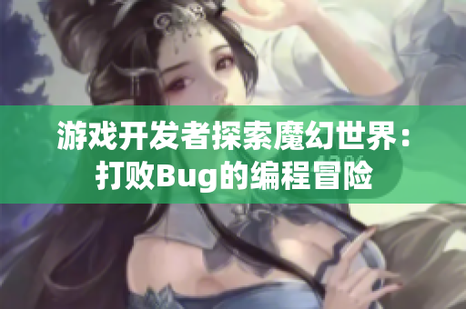 游戲開發(fā)者探索魔幻世界：打敗Bug的編程冒險