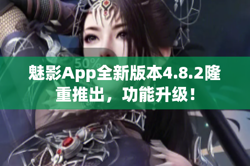 魅影App全新版本4.8.2隆重推出，功能升級(jí)！