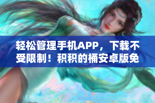 輕松管理手機(jī)APP，下載不受限制！積積的桶安卓版免費(fèi)下載嘗鮮