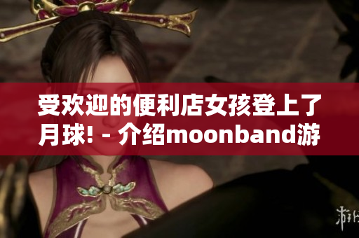 受歡迎的便利店女孩登上了月球! - 介紹moonband游戲