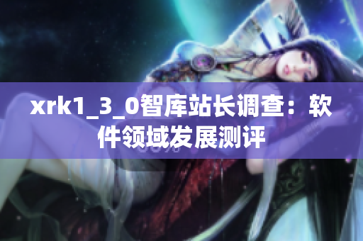 xrk1_3_0智庫(kù)站長(zhǎng)調(diào)查：軟件領(lǐng)域發(fā)展測(cè)評(píng)