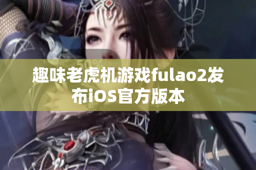 趣味老虎機游戲fulao2發(fā)布iOS官方版本