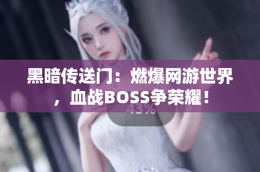 黑暗傳送門：燃爆網(wǎng)游世界，血戰(zhàn)BOSS爭榮耀！