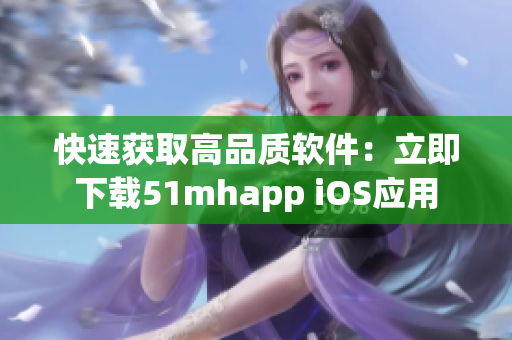 快速獲取高品質(zhì)軟件：立即下載51mhapp iOS應(yīng)用