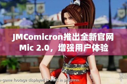 JMComicron推出全新官網(wǎng)Mic 2.0，增強(qiáng)用戶體驗(yàn)