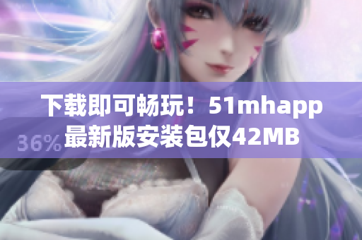 下載即可暢玩！51mhapp最新版安裝包僅42MB