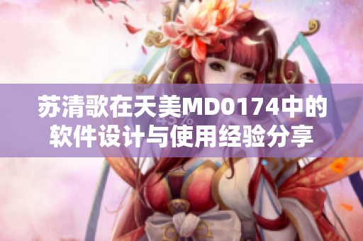 蘇清歌在天美MD0174中的軟件設計與使用經(jīng)驗分享