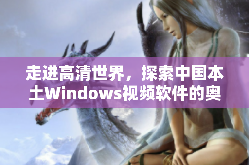 走進(jìn)高清世界，探索中國本土Windows視頻軟件的奧秘