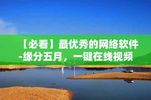 【必看】最優(yōu)秀的網(wǎng)絡(luò)軟件-緣分五月，一鍵在線視頻播放！