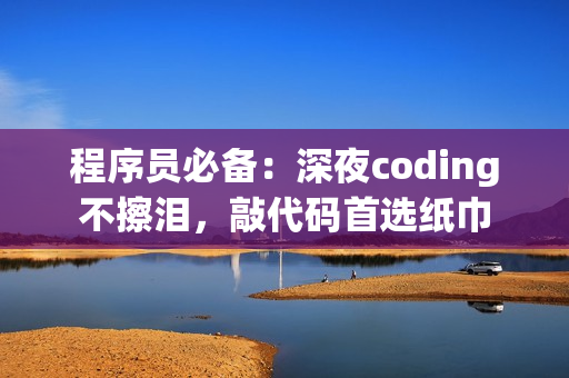 程序員必備：深夜coding不擦淚，敲代碼首選紙巾