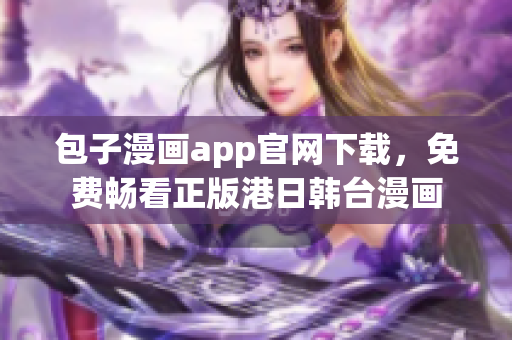 包子漫畫app官網(wǎng)下載，免費(fèi)暢看正版港日韓臺(tái)漫畫