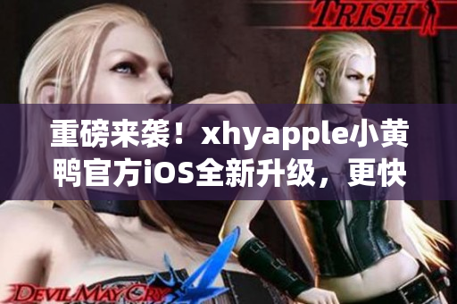 重磅來襲！xhyapple小黃鴨官方iOS全新升級，更快、更穩(wěn)定、更強大！