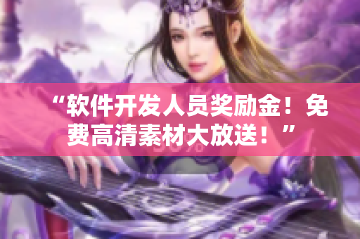 “軟件開(kāi)發(fā)人員獎(jiǎng)勵(lì)金！免費(fèi)高清素材大放送！”