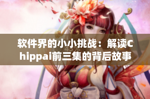 軟件界的小小挑戰(zhàn)：解讀Chippai前三集的背后故事