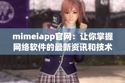 mimeiapp官網(wǎng)：讓你掌握網(wǎng)絡(luò)軟件的最新資訊和技術(shù)