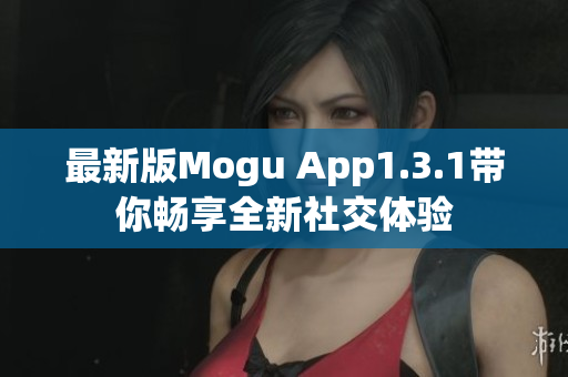 最新版Mogu App1.3.1帶你暢享全新社交體驗