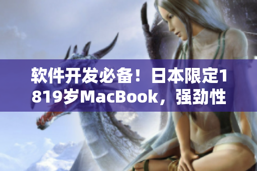 軟件開發(fā)必備！日本限定1819歲MacBook，強勁性能提升您的生產力