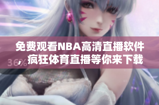 免費觀看NBA高清直播軟件，瘋狂體育直播等你來下載