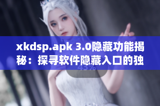 xkdsp.apk 3.0隱藏功能揭秘：探尋軟件隱藏入口的獨特魅力