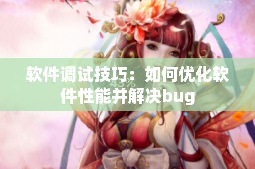 軟件調(diào)試技巧：如何優(yōu)化軟件性能并解決bug