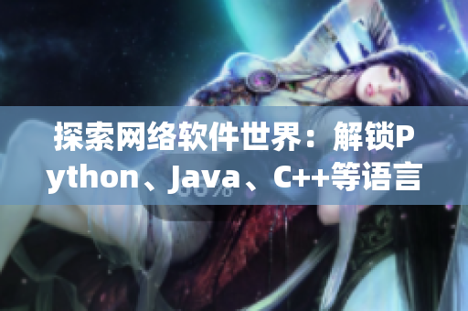 探索網(wǎng)絡(luò)軟件世界：解鎖Python、Java、C++等語(yǔ)言的奧秘