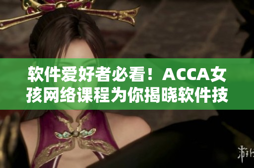 軟件愛好者必看！ACCA女孩網(wǎng)絡(luò)課程為你揭曉軟件技能奧秘！