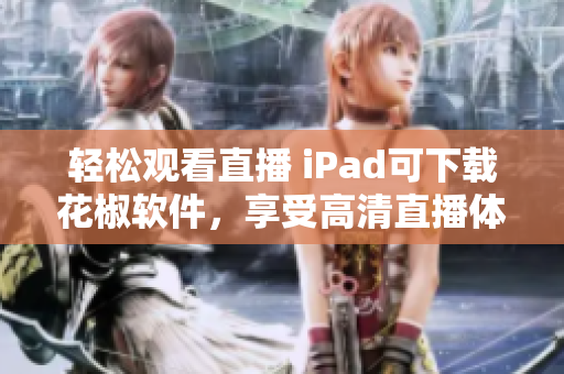 輕松觀看直播 iPad可下載花椒軟件，享受高清直播體驗