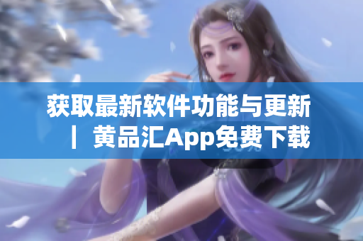 獲取最新軟件功能與更新 ｜ 黃品匯App免費下載