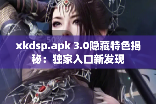 xkdsp.apk 3.0隱藏特色揭秘：獨(dú)家入口新發(fā)現(xiàn)