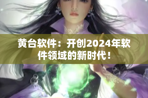 黃臺軟件：開創(chuàng)2024年軟件領(lǐng)域的新時(shí)代！