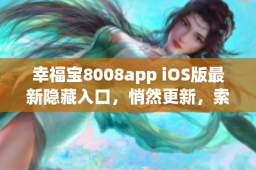 幸福寶8008app iOS版最新隱藏入口，悄然更新，索取使用攻略!