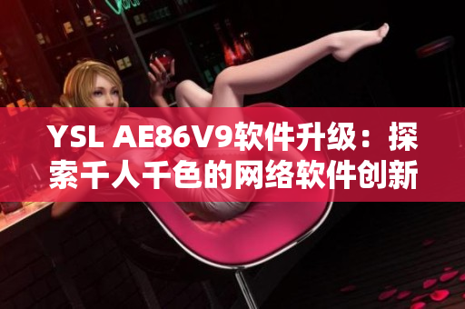 YSL AE86V9軟件升級(jí)：探索千人千色的網(wǎng)絡(luò)軟件創(chuàng)新