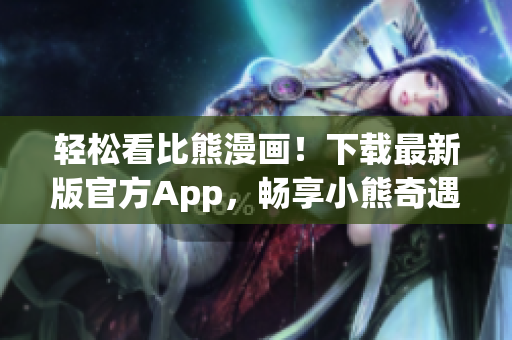 輕松看比熊漫畫！下載最新版官方App，暢享小熊奇遇記