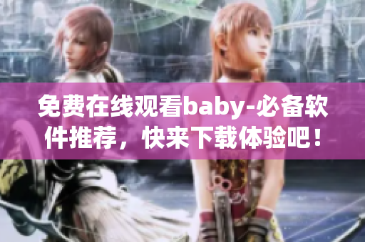 免費(fèi)在線觀看baby-必備軟件推薦，快來下載體驗吧！