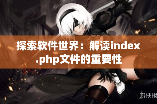 探索軟件世界：解讀index.php文件的重要性