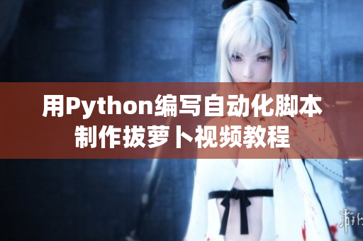 用Python編寫自動化腳本制作拔蘿卜視頻教程