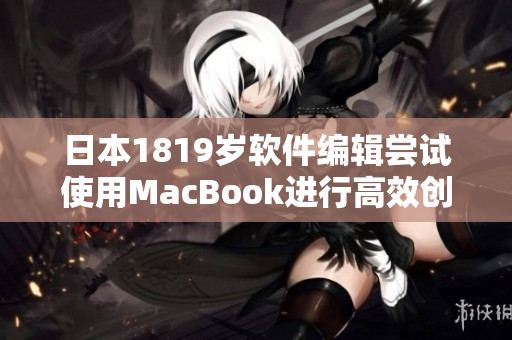 日本1819歲軟件編輯嘗試使用MacBook進(jìn)行高效創(chuàng)作