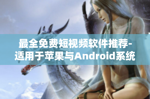 最全免費(fèi)短視頻軟件推薦-適用于蘋果與Android系統(tǒng)