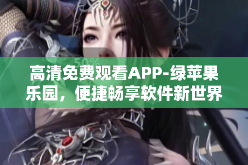 高清免費觀看APP-綠蘋果樂園，便捷暢享軟件新世界