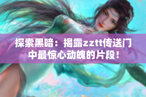 探索黑暗：揭露zztt傳送門中最驚心動魄的片段！