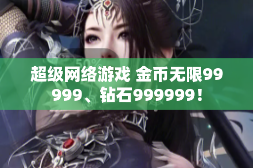 超級(jí)網(wǎng)絡(luò)游戲 金幣無限99999、鉆石999999！