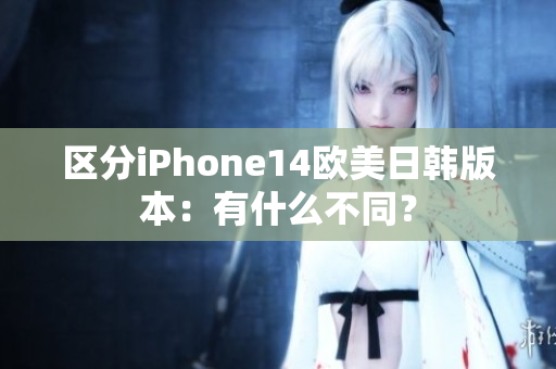 區(qū)分iPhone14歐美日韓版本：有什么不同？